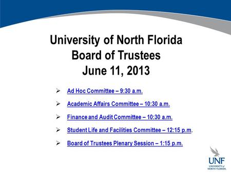 University of North Florida Board of Trustees June 11, 2013  Ad Hoc Committee – 9:30 a.m. Ad Hoc Committee – 9:30 a.m.  Academic Affairs Committee –