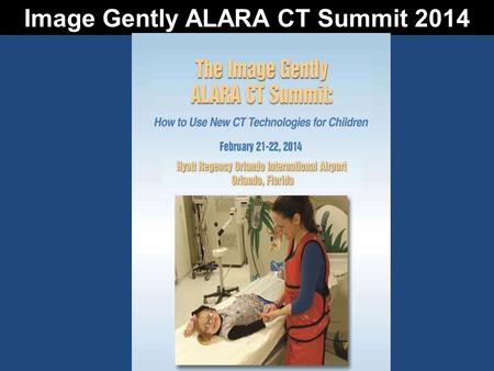 Image Gently ALARA CT Summit 2014. The Image Gently ALARA CT Summit Faculty Donald P. Frush, MD Duke University Medical Center Marilyn J. Goske, MD Cincinnati.