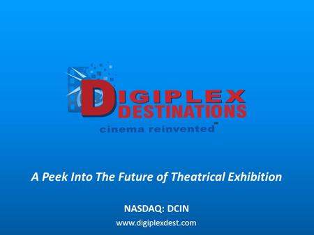 A Peek Into The Future of Theatrical Exhibition NASDAQ: DCIN www.digiplexdest.com.