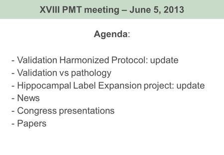Agenda: - Validation Harmonized Protocol: update - Validation vs pathology - Hippocampal Label Expansion project: update - News - Congress presentations.