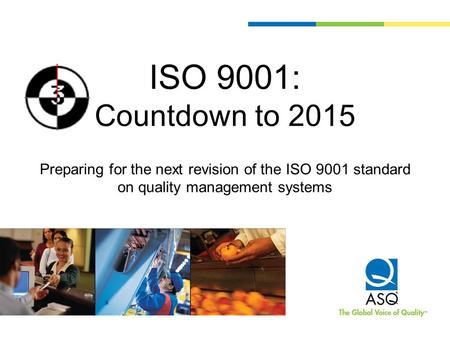ISO 9001: Countdown to 2015 Preparing for the next revision of the ISO 9001 standard on quality management systems.