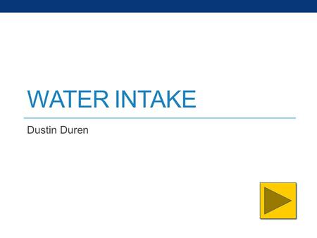 WATER INTAKE Dustin Duren. Content and Standards Content Area: Health and Wellness Grade Level: 9-12 Summary: The purpose of this PowerPoint is to see.