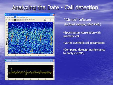 “Ishmael” software (by David Mellinger, NOAA PMEL) Spectrogram correlation with synthetic callSpectrogram correlation with synthetic call Varied synthetic.