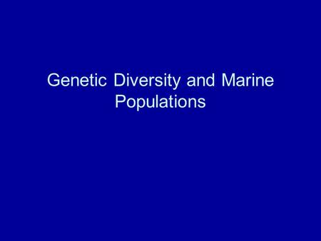 Genetic Diversity and Marine Populations. Applications of Genetics to Conservation Define the limits of populations of concern Measure gene flow between.