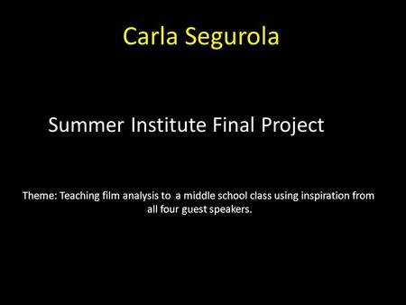 Theme: Teaching film analysis to a middle school class using inspiration from all four guest speakers. Carla Segurola Summer Institute Final Project.