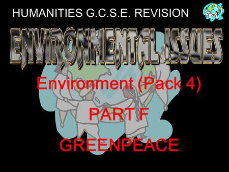 HUMANITIES G.C.S.E. REVISION Environment (Pack 4) PART F GREENPEACE.
