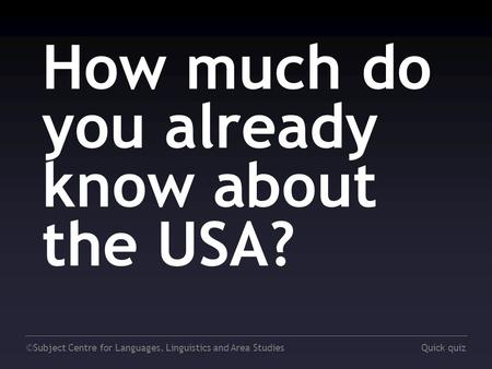 ©Subject Centre for Languages, Linguistics and Area StudiesQuick quiz How much do you already know about the USA?