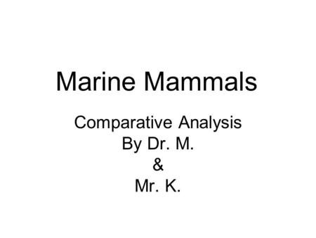 Marine Mammals Comparative Analysis By Dr. M. & Mr. K.