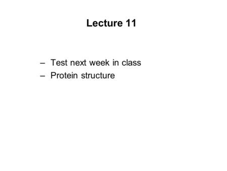 Lecture 11 Test next week in class Protein structure.