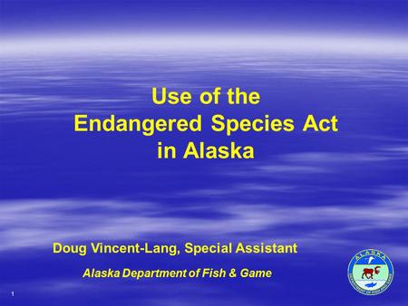 Use of the Endangered Species Act in Alaska Doug Vincent-Lang, Special Assistant Alaska Department of Fish & Game 1.