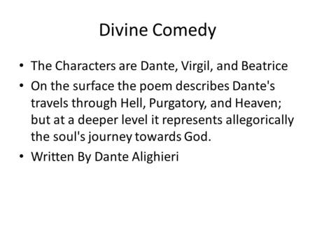 Divine Comedy The Characters are Dante, Virgil, and Beatrice On the surface the poem describes Dante's travels through Hell, Purgatory, and Heaven; but.
