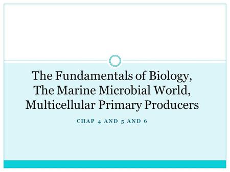 CHAP 4 AND 5 AND 6 The Fundamentals of Biology, The Marine Microbial World, Multicellular Primary Producers.