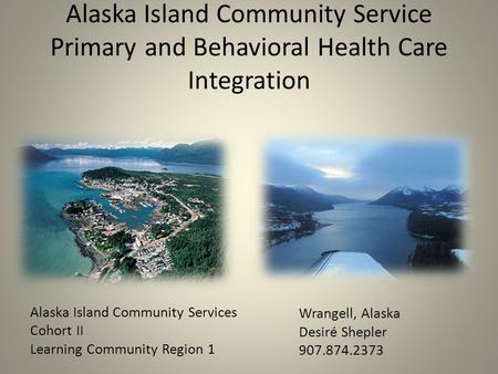 Alaska Island Community Service Primary and Behavioral Health Care Integration Alaska Island Community Services Cohort II Learning Community Region 1 Wrangell,