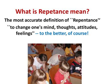 What is Repetance mean? The most accurate definition of ``Repentance'‘ ``to change one's mind, thoughts, attitudes, feelings'' -- to the better, of course!
