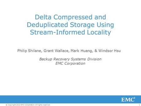 1© Copyright 2012 EMC Corporation. All rights reserved. Delta Compressed and Deduplicated Storage Using Stream-Informed Locality Philip Shilane, Grant.