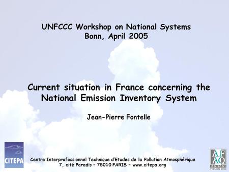 UNFCCC Workshop on National Systems Bonn, April 2005 Jean-Pierre Fontelle Current situation in France concerning the National Emission Inventory System.