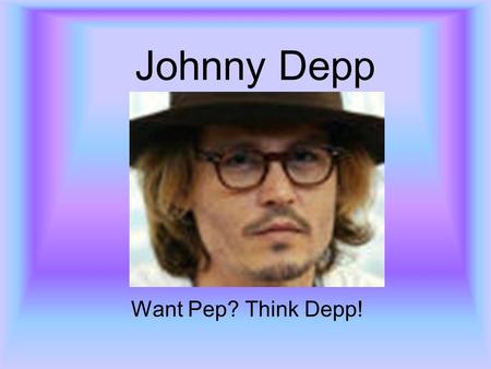 Johnny Depp Want Pep? Think Depp!. Who is he? John Christopher Depp II was born June 9, 1963 in Kentucky. Although that is his full name he is known as.