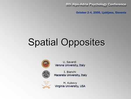 Spatial Opposites M. Kubovy Virginia University, USA U. Savardi Verona University, Italy I. Bianchi Macerata University, Italy.