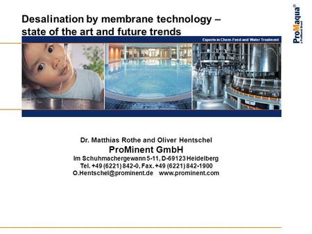Experts in Chem-Feed and Water Treatment Desalination by membrane technology – state of the art and future trends Dr. Matthias Rothe and Oliver Hentschel.