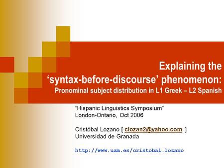 Explaining the ‘syntax-before-discourse’ phenomenon: Pronominal subject distribution in L1 Greek – L2 Spanish “Hispanic Linguistics Symposium” London-Ontario,