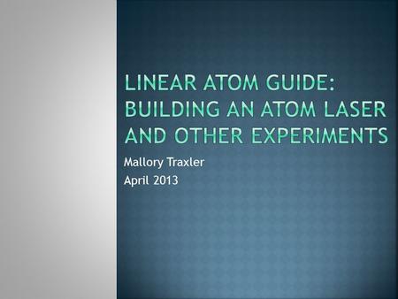 Mallory Traxler April 2013. 2/39  Continuous atom laser  Continuous, coherent stream of atoms  Outcoupled from a BEC  Applications of atom lasers:
