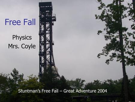 Free Fall Physics Mrs. Coyle Stuntman’s Free Fall – Great Adventure 2004.