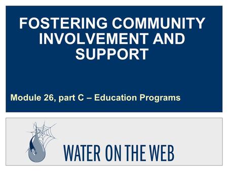 FOSTERING COMMUNITY INVOLVEMENT AND SUPPORT Module 26, part C – Education Programs.