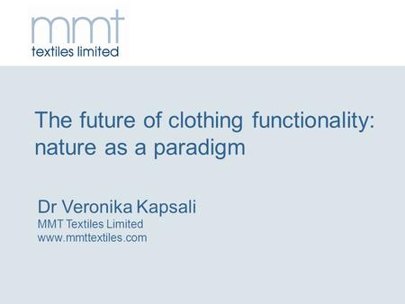 The future of clothing functionality: nature as a paradigm Dr Veronika Kapsali MMT Textiles Limited www.mmttextiles.com.