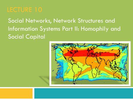 Lecture 10 Social Networks, Network Structures and Information Systems Part II: Homophily and Social Capital.