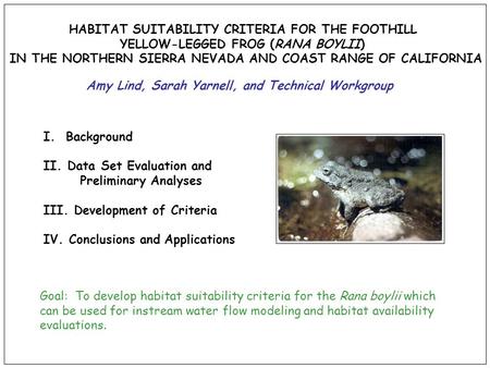 HABITAT SUITABILITY CRITERIA FOR THE FOOTHILL YELLOW-LEGGED FROG (RANA BOYLII) IN THE NORTHERN SIERRA NEVADA AND COAST RANGE OF CALIFORNIA I. Background.
