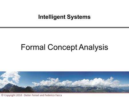 1 © Copyright 2010 Dieter Fensel and Federico Facca Intelligent Systems Formal Concept Analysis.