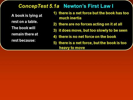 ConcepTest 5.1aNewton’s First Law I ConcepTest 5.1a Newton’s First Law I 1) there is a net force but the book has too much inertia 2) there are no forces.