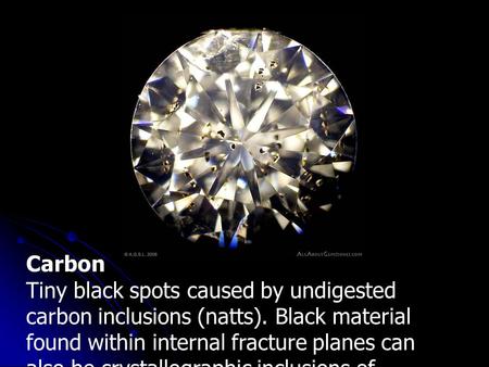 Carbon Tiny black spots caused by undigested carbon inclusions (natts). Black material found within internal fracture planes can also be crystallographic.