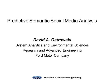 Predictive Semantic Social Media Analysis David A. Ostrowski System Analytics and Environmental Sciences Research and Advanced Engineering Ford Motor Company.
