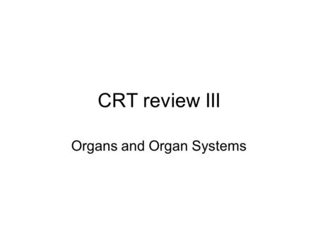 CRT review III Organs and Organ Systems. The order of organization Name the correct order of organization from simple to most complex. Cell, tissue, organ,