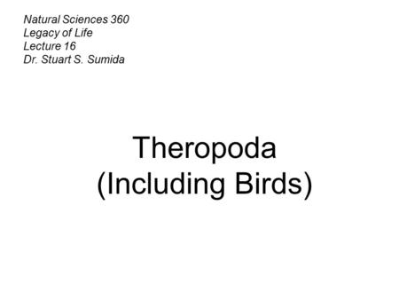 Natural Sciences 360 Legacy of Life Lecture 16 Dr. Stuart S. Sumida Theropoda (Including Birds)