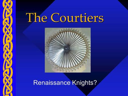The Courtiers Renaissance Knights?. When we think of knights.... We think of mounted military pageantry....