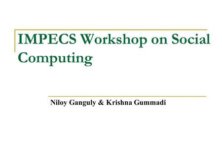 IMPECS Workshop on Social Computing Niloy Ganguly & Krishna Gummadi.