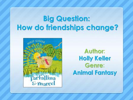 Big Question: How do friendships change? Author Author: Holly Keller Genre Genre: Animal Fantasy.