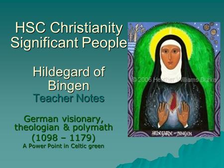 HSC Christianity Significant People Hildegard of Bingen Teacher Notes German visionary, theologian & polymath (1098 – 1179) A Power Point in Celtic green.