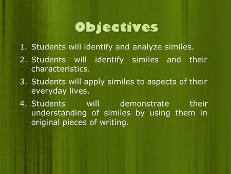 Objectives 1.Students will identify and analyze similes. 2.Students will identify similes and their characteristics. 3.Students will apply similes to aspects.