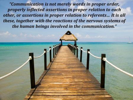 “Communication is not merely words in proper order, properly inflected assertions in proper relation to each other, or assertions in proper relation to.