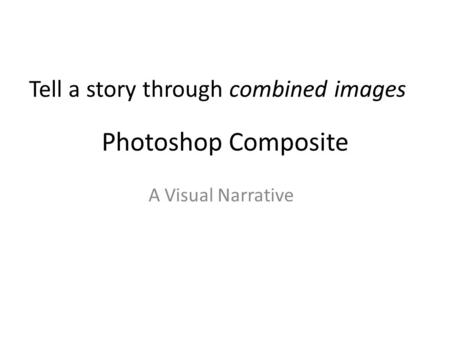 Photoshop Composite A Visual Narrative Tell a story through combined images.