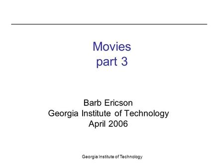 Georgia Institute of Technology Movies part 3 Barb Ericson Georgia Institute of Technology April 2006.