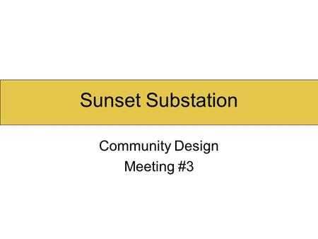 Sunset Substation Community Design Meeting #3. Agenda Welcome and Introduction Final Vision Statement Solar Study Analysis Alternate Design Schemes Preliminary.