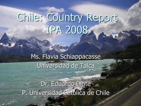 Ms. Flavia Schiappacasse Universidad de Talca Dr. Eduardo Olate P. Universidad Católica de Chile Chile: Country Report IPA 2008.