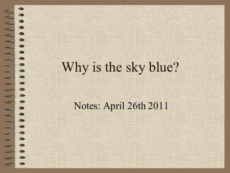 Why is the sky blue? Notes: April 26th 2011. Something to ponder…? When you look at the sky at night it is black, with the stars and the moon forming.
