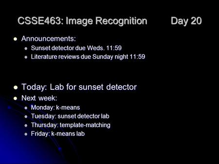 CSSE463: Image Recognition Day 20 Announcements: Announcements: Sunset detector due Weds. 11:59 Sunset detector due Weds. 11:59 Literature reviews due.