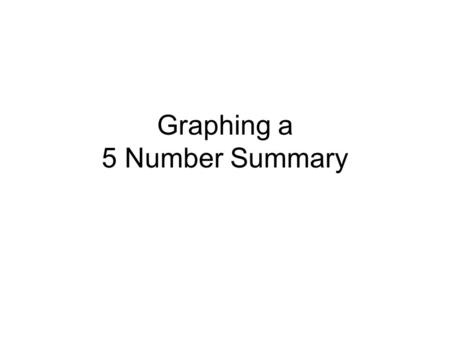Graphing a 5 Number Summary. Do Now: Find the 5 Number Summary and any Outliers for the following: 1045.512311.5513201112.
