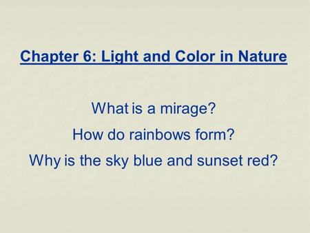 Chapter 6: Light and Color in Nature What is a mirage? How do rainbows form? Why is the sky blue and sunset red?